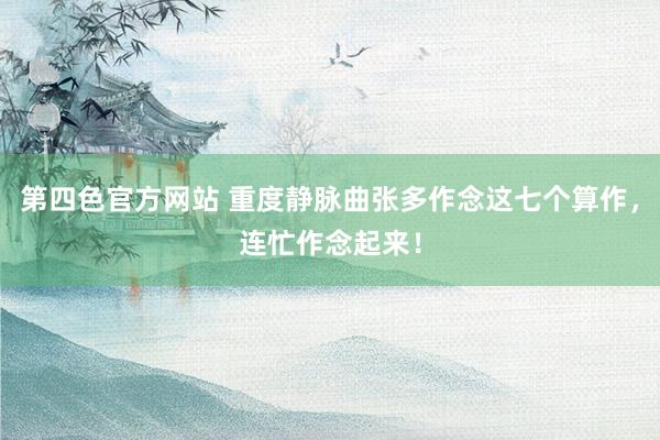第四色官方网站 重度静脉曲张多作念这七个算作,连忙作念起来!