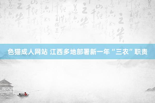色猫成人网站 江西多地部署新一年“三农”职责