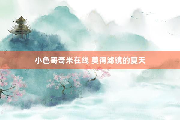 小色哥奇米在线 莫得滤镜的夏天