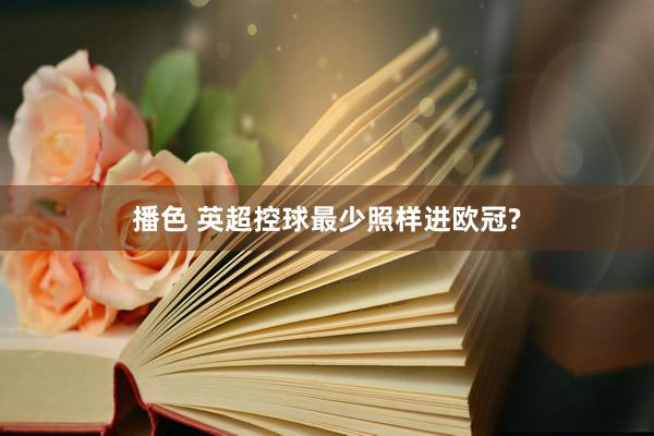 播色 英超控球最少照样进欧冠?