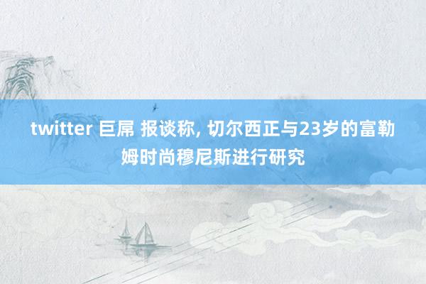 twitter 巨屌 报谈称， 切尔西正与23岁的富勒姆时尚穆尼斯进行研究