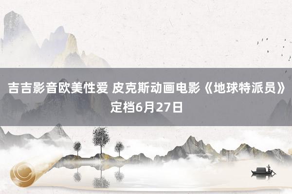 吉吉影音欧美性爱 皮克斯动画电影《地球特派员》定档6月27日