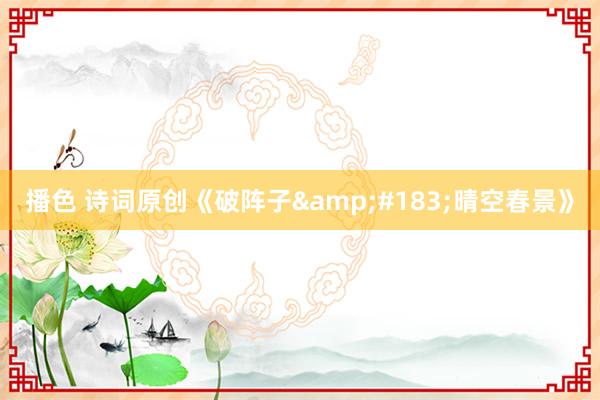 播色 诗词原创《破阵子&#183;晴空春景》