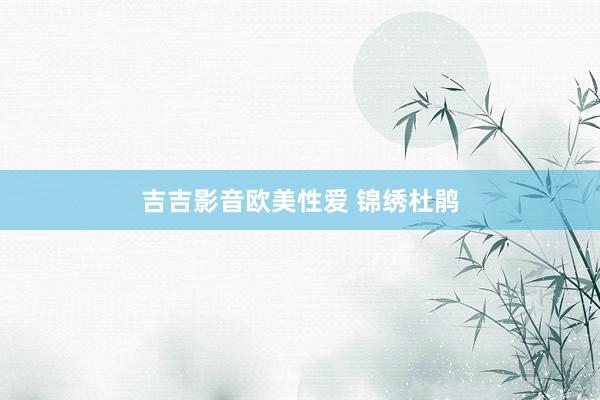 吉吉影音欧美性爱 锦绣杜鹃