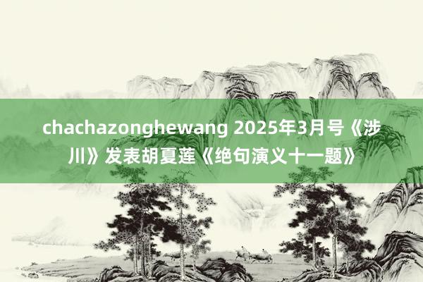 chachazonghewang 2025年3月号《涉川》发表胡夏莲《绝句演义十一题》