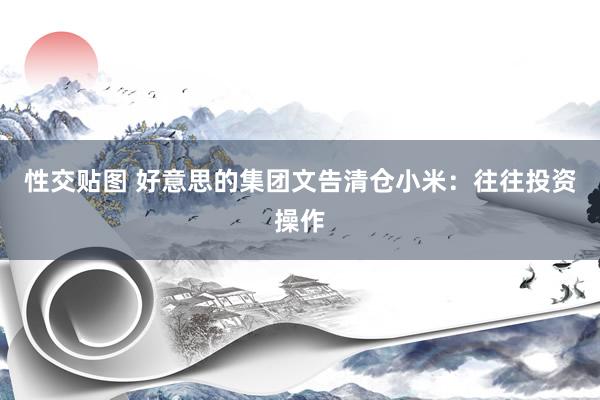 性交贴图 好意思的集团文告清仓小米：往往投资操作